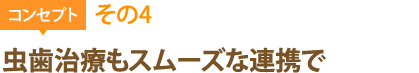 コンセプトその4：虫歯治療もスムーズな連携で