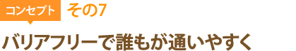 コンセプトその7：バリアフリーで誰もが通いやすく