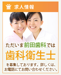 求人情報 ただいま前田歯科では 歯科衛生士 を募集しております。詳しくは、 お電話にてお問い合わせください。