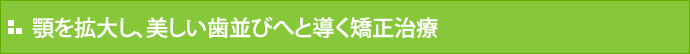 顎を拡大し、美しい歯並びへと導く矯正治療