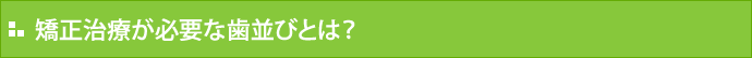 矯正治療が必要な歯並びとは？